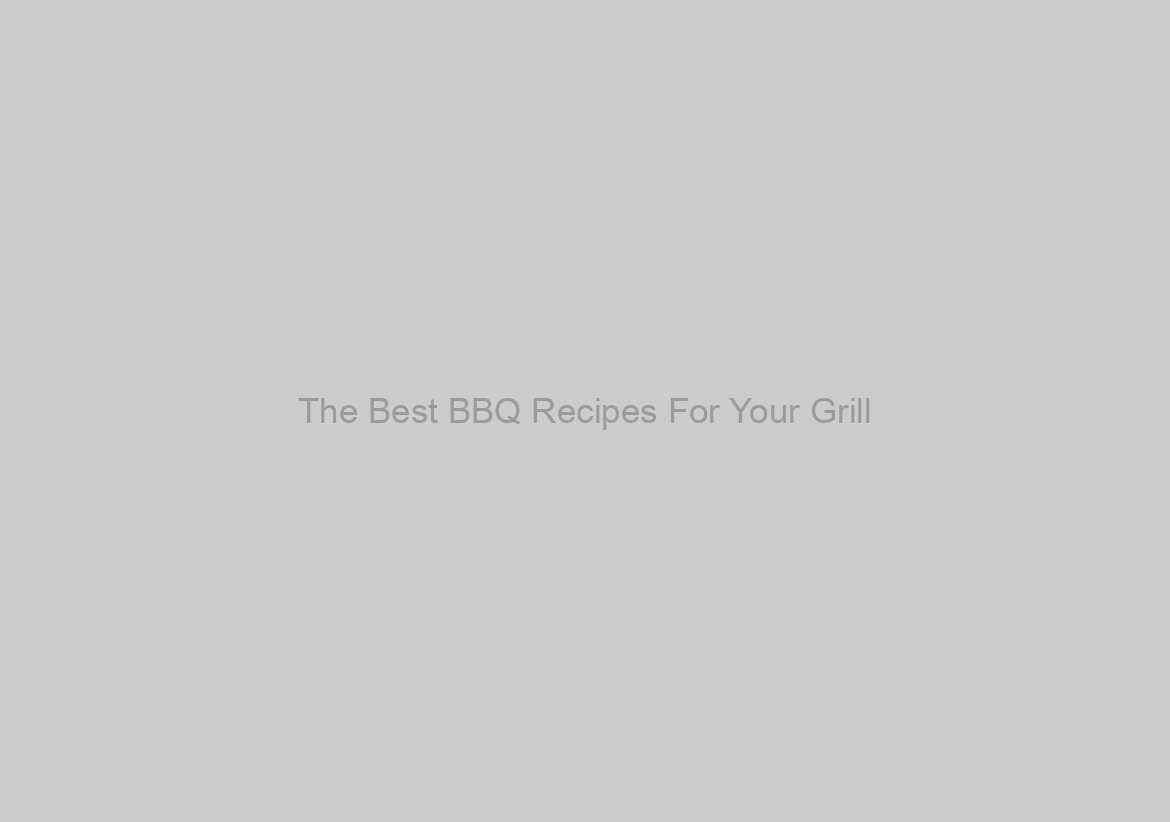 The Best BBQ Recipes For Your Grill